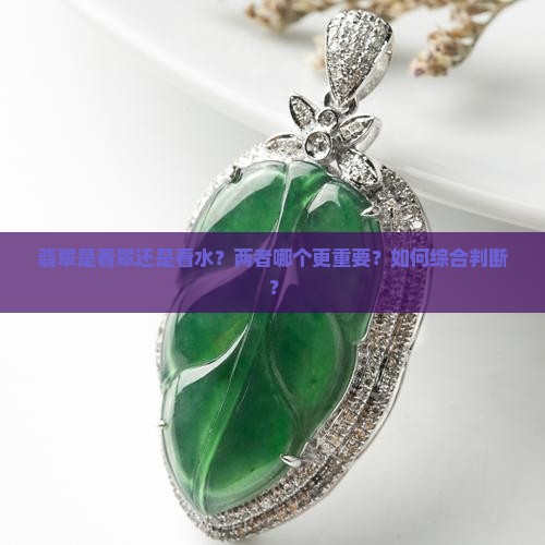 翡翠是看翠还是看水？两者哪个更重要？如何综合判断？