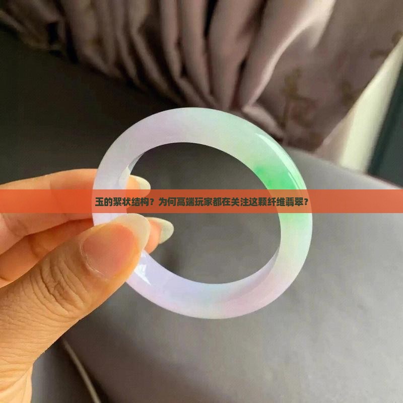 玉的絮状结构？为何高端玩家都在关注这颗纤维翡翠？