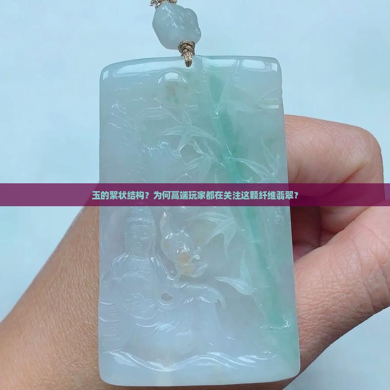 玉的絮状结构？为何高端玩家都在关注这颗纤维翡翠？