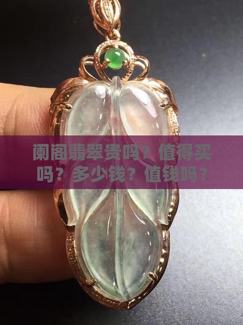 阑阁翡翠贵吗？值得买吗？多少钱？值钱吗？