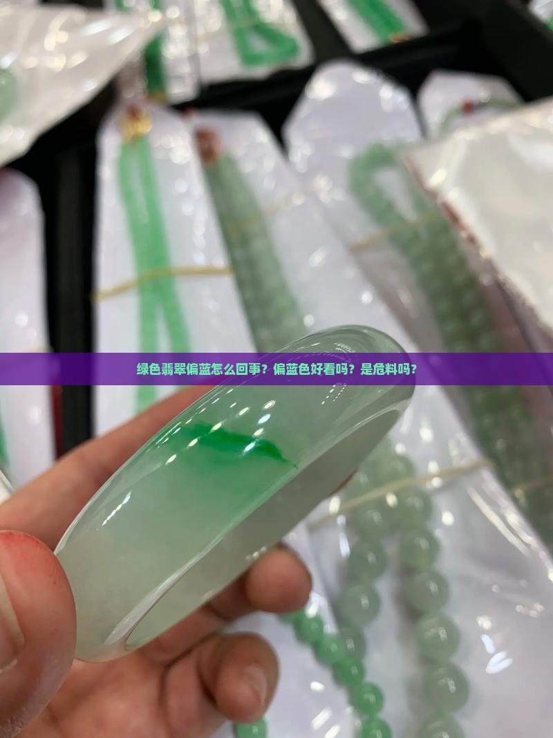 绿色翡翠偏蓝怎么回事？偏蓝色好看吗？是危料吗？
