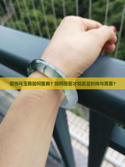 银饰与玉佩如何叠戴？如何搭配才能更显时尚与寓意？