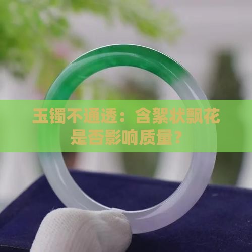 玉镯不通透：含絮状飘花是否影响质量？