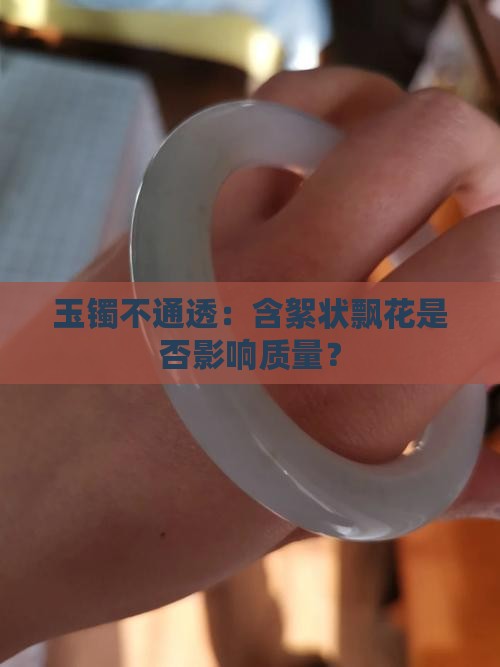 玉镯不通透：含絮状飘花是否影响质量？