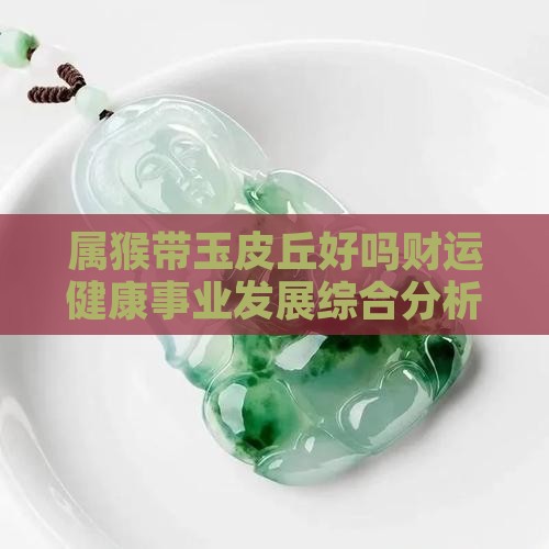 属猴带玉皮丘好吗财运健康事业发展综合分析