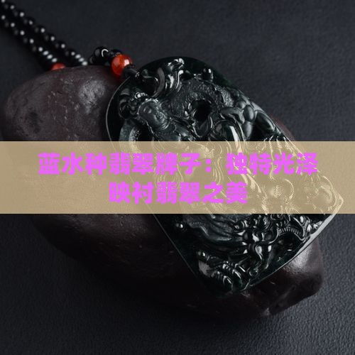蓝水种翡翠牌子：独特光泽映衬翡翠之美