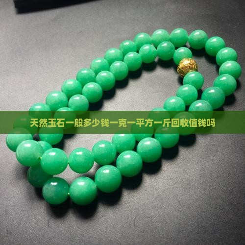 天然玉石一般多少钱一克一平方一斤回收值钱吗