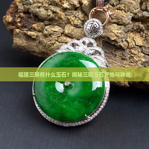福建三明有什么玉石？揭秘三明玉石产地与种类