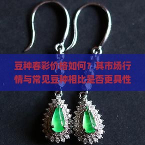 豆种春彩价格如何？其市场行情与常见豆种相比是否更具性价比？