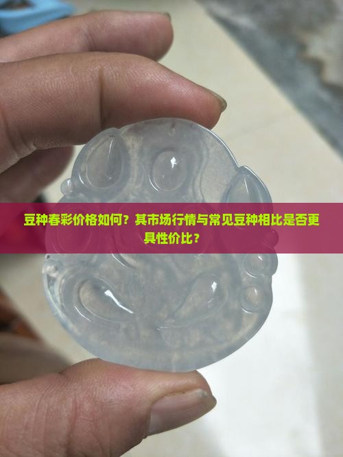 豆种春彩价格如何？其市场行情与常见豆种相比是否更具性价比？