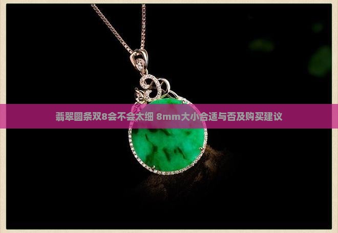 翡翠圆条双8会不会太细 8mm大小合适与否及购买建议