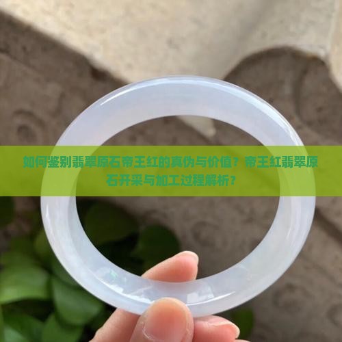 如何鉴别翡翠原石帝王红的真伪与价值？帝王红翡翠原石开采与加工过程解析？