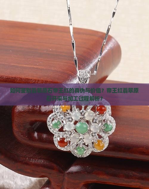 如何鉴别翡翠原石帝王红的真伪与价值？帝王红翡翠原石开采与加工过程解析？