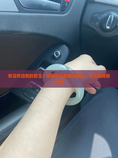 有没有透明的碧玉？揭秘碧玉的通透秘密，抢占市场新蓝海