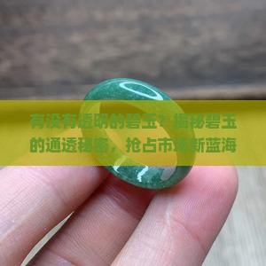 有没有透明的碧玉？揭秘碧玉的通透秘密，抢占市场新蓝海