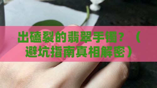 出磕裂的翡翠手镯 出磕裂的翡翠手镯