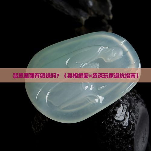 翡翠里面有铜绿吗