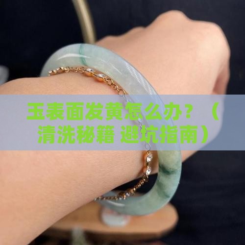 玉表面发黄怎么清洗 玉表面发黄怎么清洗