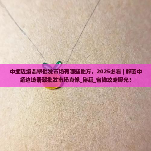 中缅边境翡翠批发市场有哪些地方