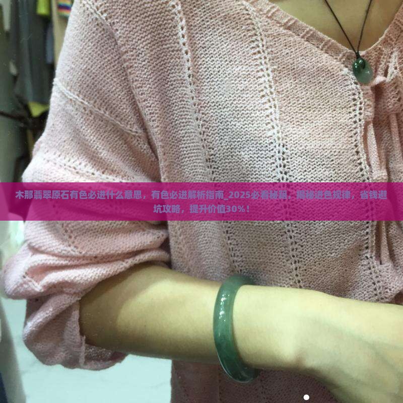 木那翡翠原石有色必进什么意思 木那翡翠原石有色必进什么意思