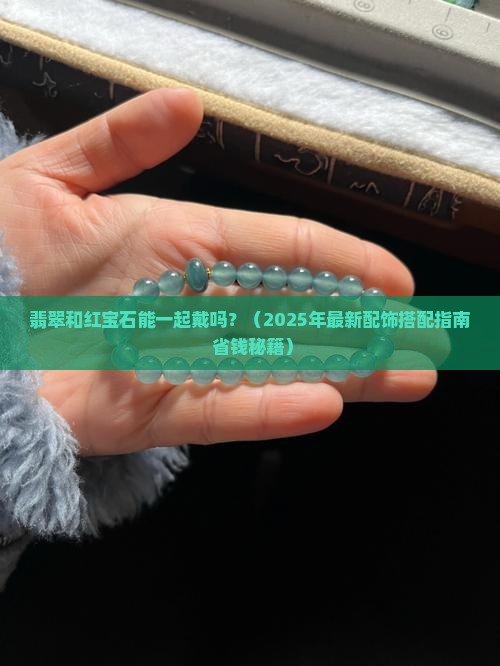 翡翠和红宝石能一起戴吗 翡翠和红宝石能一起戴吗