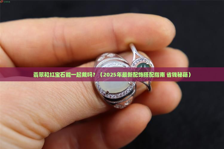 翡翠和红宝石能一起戴吗 翡翠和红宝石能一起戴吗