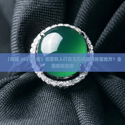哪里有人打造玉石戒指的地方呢