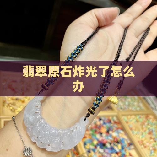 翡翠原石炸光了怎么办 翡翠原石炸光了怎么办