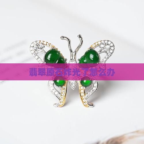 翡翠原石炸光了怎么办 翡翠原石炸光了怎么办