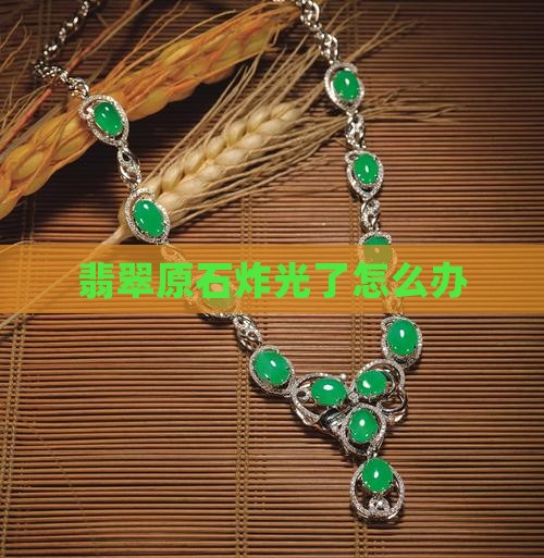 翡翠原石炸光了怎么办 翡翠原石炸光了怎么办