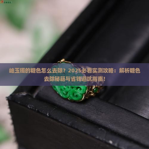 岫玉镯的糖色怎么去除