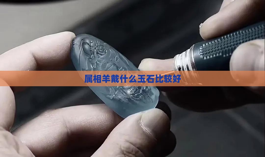 属相羊戴什么玉石比较好