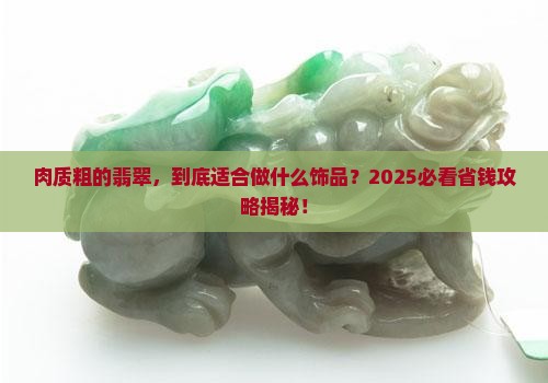 肉质粗的翡翠适合做什么饰品