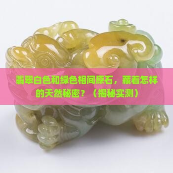 翡翠白色和绿色相间原石