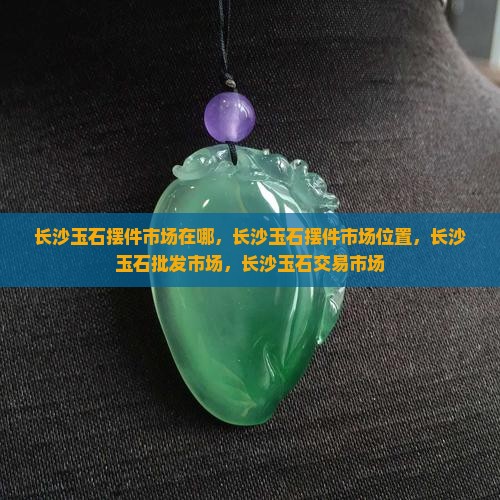 长沙玉石摆件市场在哪