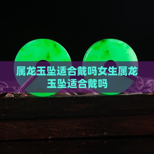 属龙玉坠适合戴吗