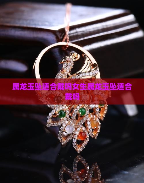属龙玉坠适合戴吗