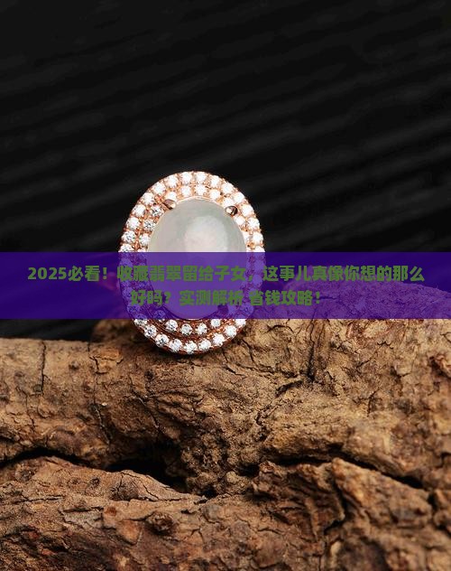 收藏翡翠留给子女好吗