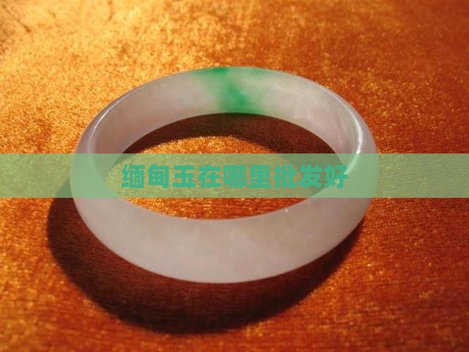 缅甸玉在哪里批发好
