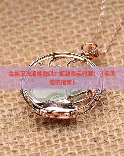 金丝玉洗澡能戴吗