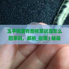 玉手镯里有些棉絮状是怎么回事啊