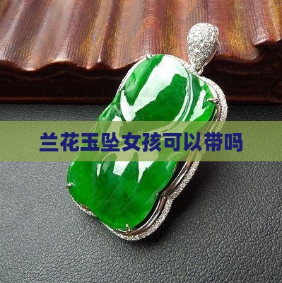 兰花玉坠女孩可以带吗