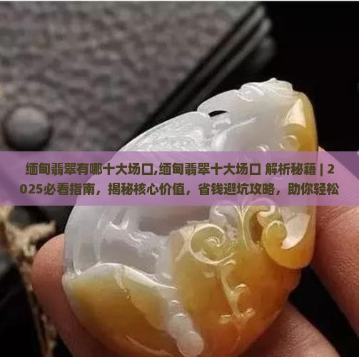 缅甸翡翠有哪十大场口