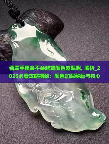 翡翠手镯会不会越戴颜色越深呢