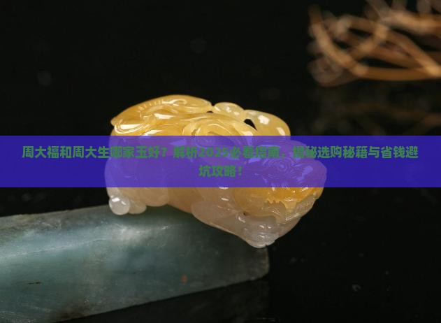 周大福和周大生哪家玉好