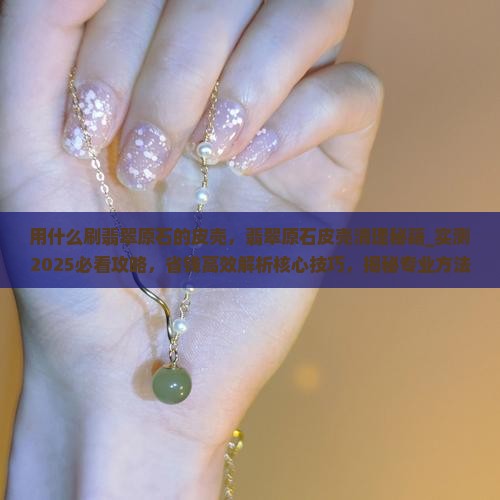 用什么刷翡翠原石的皮壳
