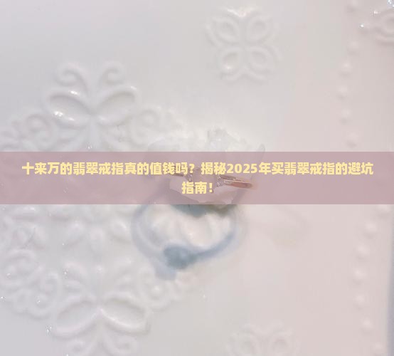 十来万的翡翠戒指值钱吗