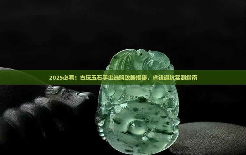 古玩玉石手串推荐哪款