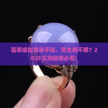 翡翠戒指做手链好吗男生可以戴吗