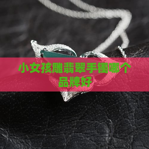 小女孩雕什么牌子翡翠手镯好
